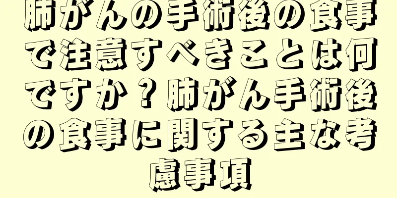 肺がんの手術後の食事で注意すべきことは何ですか？肺がん手術後の食事に関する主な考慮事項