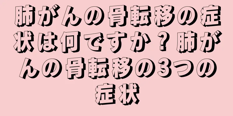 肺がんの骨転移の症状は何ですか？肺がんの骨転移の3つの症状