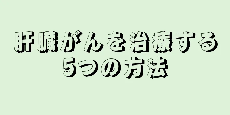 肝臓がんを治療する5つの方法