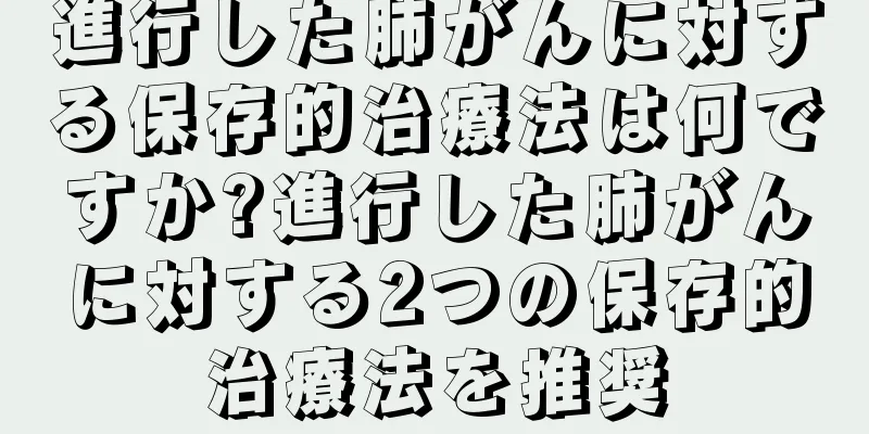 進行した肺がんに対する保存的治療法は何ですか?進行した肺がんに対する2つの保存的治療法を推奨
