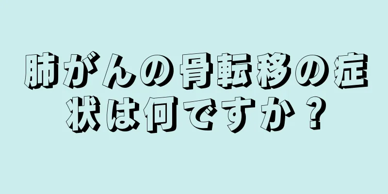 肺がんの骨転移の症状は何ですか？