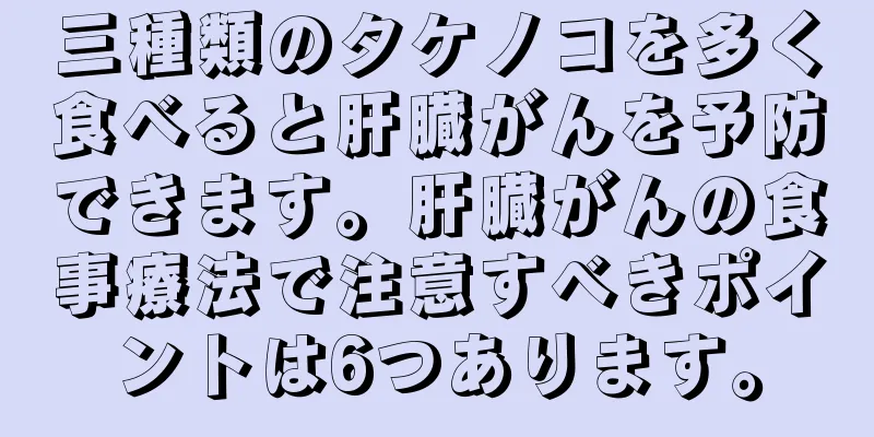 三種類のタケノコを多く食べると肝臓がんを予防できます。肝臓がんの食事療法で注意すべきポイントは6つあります。