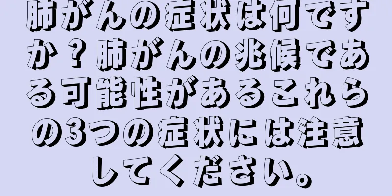 肺がんの症状は何ですか？肺がんの兆候である可能性があるこれらの3つの症状には注意してください。