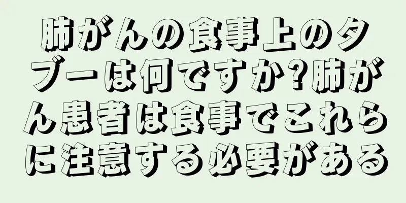 肺がんの食事上のタブーは何ですか?肺がん患者は食事でこれらに注意する必要がある
