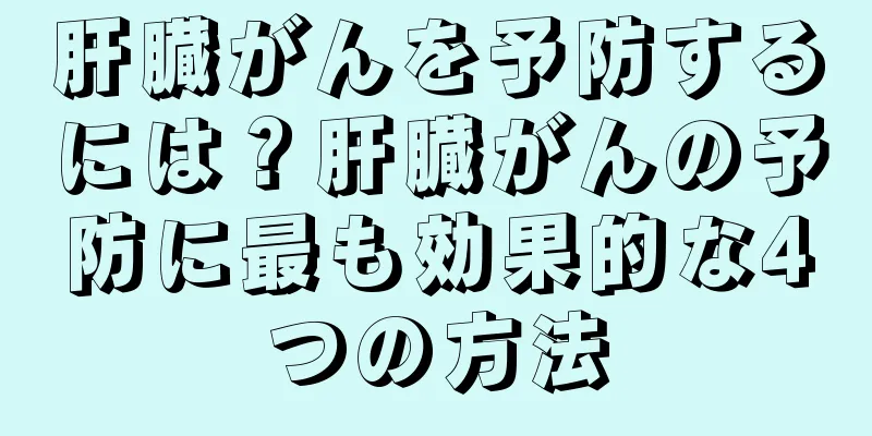 肝臓がんを予防するには？肝臓がんの予防に最も効果的な4つの方法