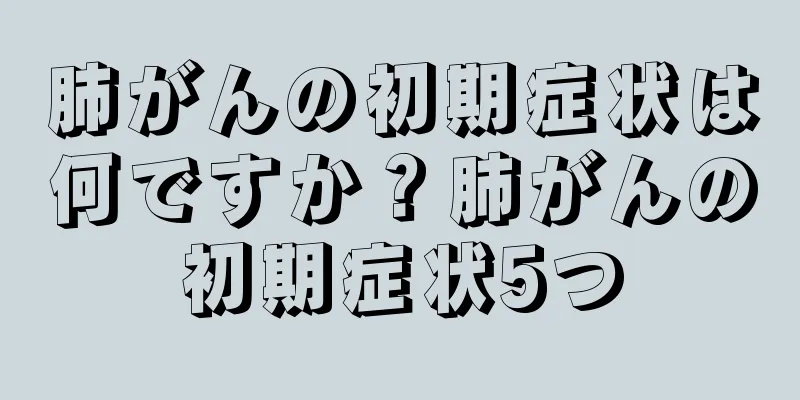 肺がんの初期症状は何ですか？肺がんの初期症状5つ