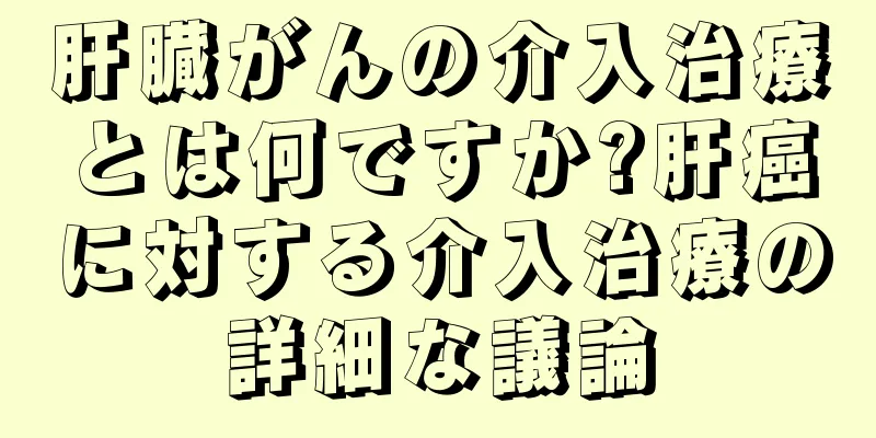 肝臓がんの介入治療とは何ですか?肝癌に対する介入治療の詳細な議論