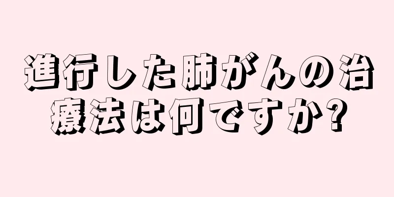 進行した肺がんの治療法は何ですか?