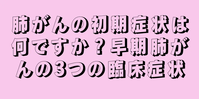 肺がんの初期症状は何ですか？早期肺がんの3つの臨床症状