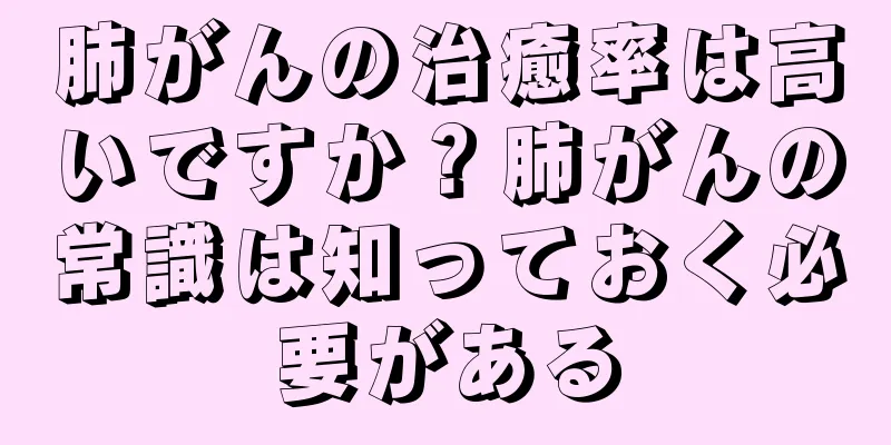 肺がんの治癒率は高いですか？肺がんの常識は知っておく必要がある