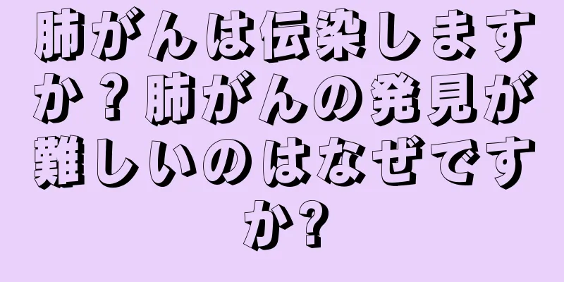 肺がんは伝染しますか？肺がんの発見が難しいのはなぜですか?