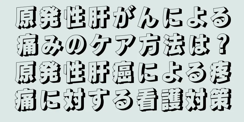 原発性肝がんによる痛みのケア方法は？原発性肝癌による疼痛に対する看護対策