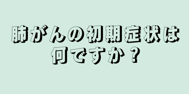 肺がんの初期症状は何ですか？