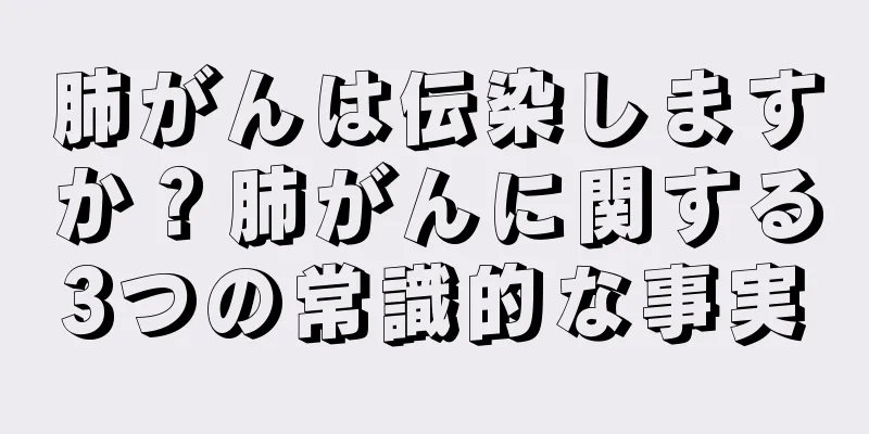 肺がんは伝染しますか？肺がんに関する3つの常識的な事実