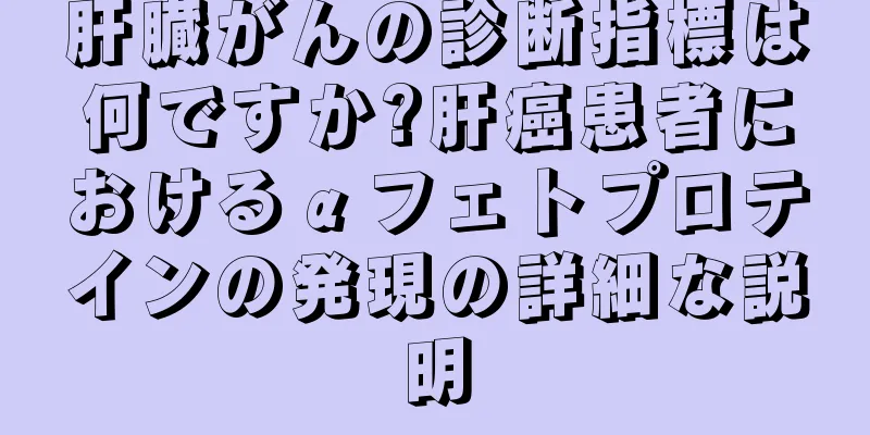 肝臓がんの診断指標は何ですか?肝癌患者におけるαフェトプロテインの発現の詳細な説明