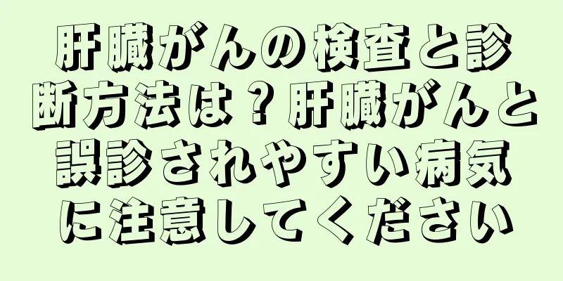 肝臓がんの検査と診断方法は？肝臓がんと誤診されやすい病気に注意してください