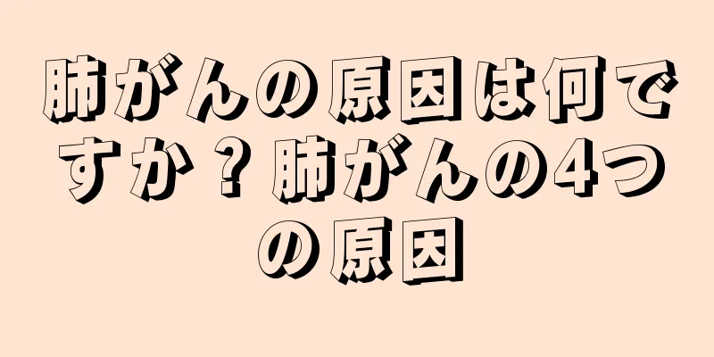 肺がんの原因は何ですか？肺がんの4つの原因