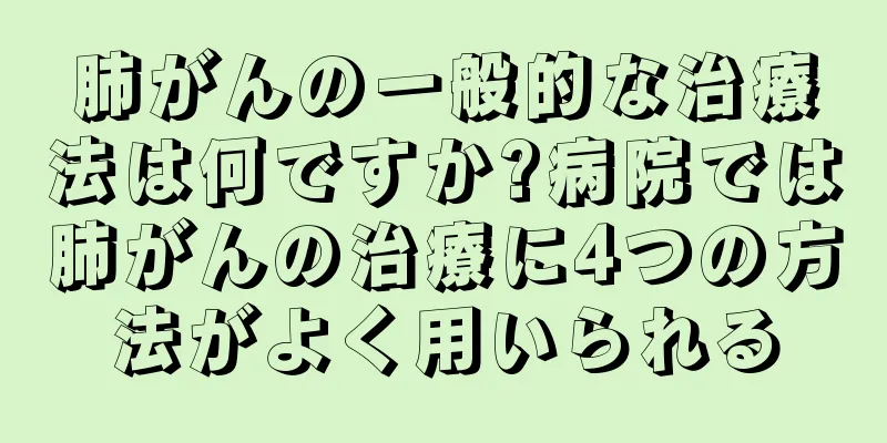 肺がんの一般的な治療法は何ですか?病院では肺がんの治療に4つの方法がよく用いられる