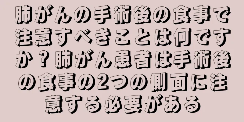 肺がんの手術後の食事で注意すべきことは何ですか？肺がん患者は手術後の食事の2つの側面に注意する必要がある