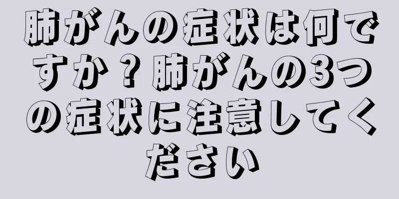 肺がんの症状は何ですか？肺がんの3つの症状に注意してください