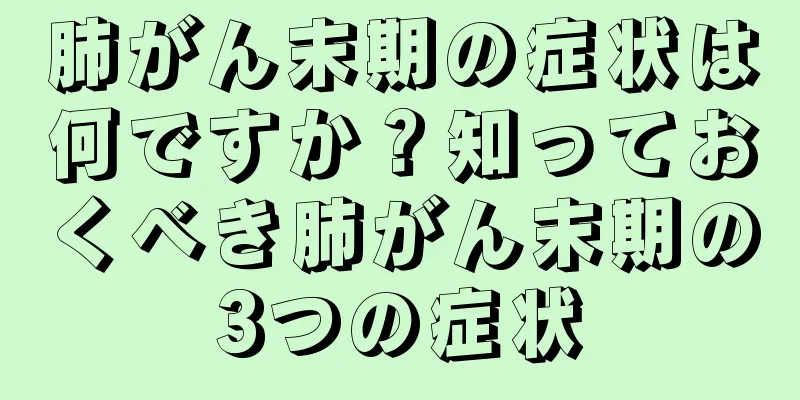 肺がん末期の症状は何ですか？知っておくべき肺がん末期の3つの症状