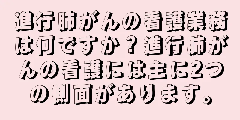 進行肺がんの看護業務は何ですか？進行肺がんの看護には主に2つの側面があります。