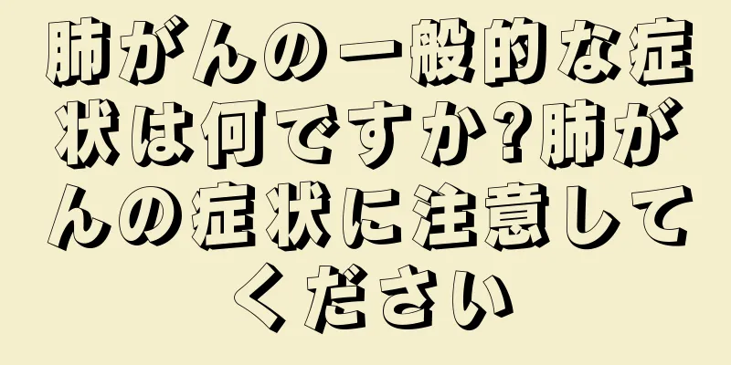 肺がんの一般的な症状は何ですか?肺がんの症状に注意してください