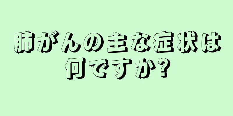 肺がんの主な症状は何ですか?