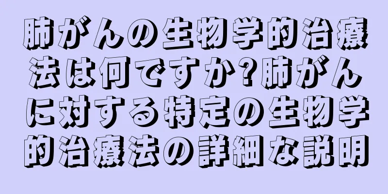 肺がんの生物学的治療法は何ですか?肺がんに対する特定の生物学的治療法の詳細な説明