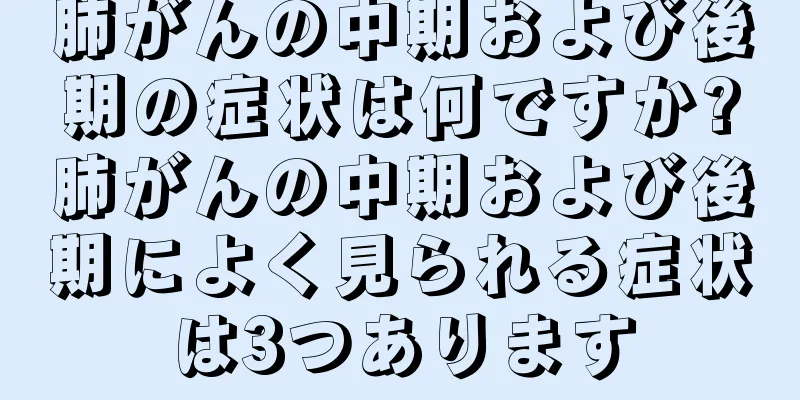 肺がんの中期および後期の症状は何ですか?肺がんの中期および後期によく見られる症状は3つあります