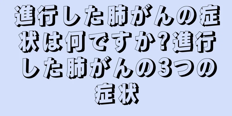 進行した肺がんの症状は何ですか?進行した肺がんの3つの症状