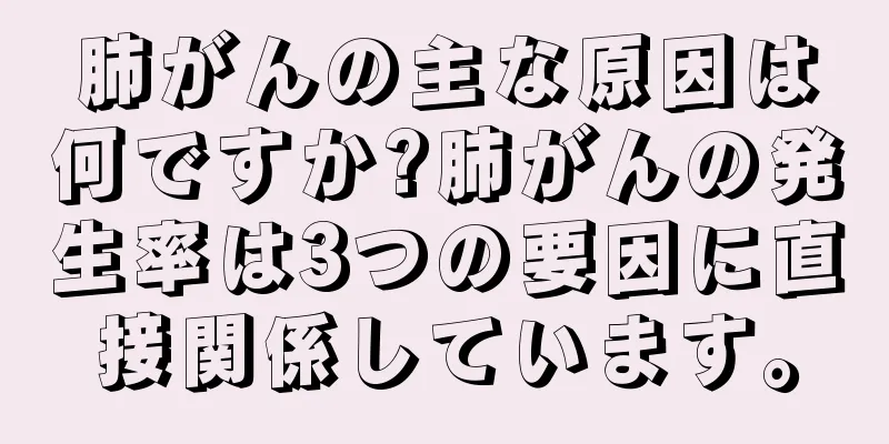 肺がんの主な原因は何ですか?肺がんの発生率は3つの要因に直接関係しています。