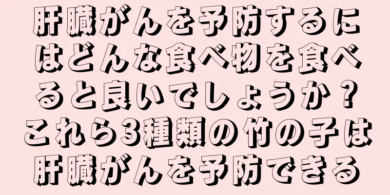 肝臓がんを予防するにはどんな食べ物を食べると良いでしょうか？これら3種類の竹の子は肝臓がんを予防できる