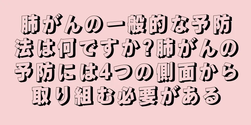 肺がんの一般的な予防法は何ですか?肺がんの予防には4つの側面から取り組む必要がある