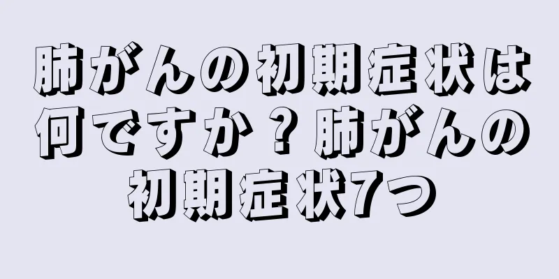 肺がんの初期症状は何ですか？肺がんの初期症状7つ