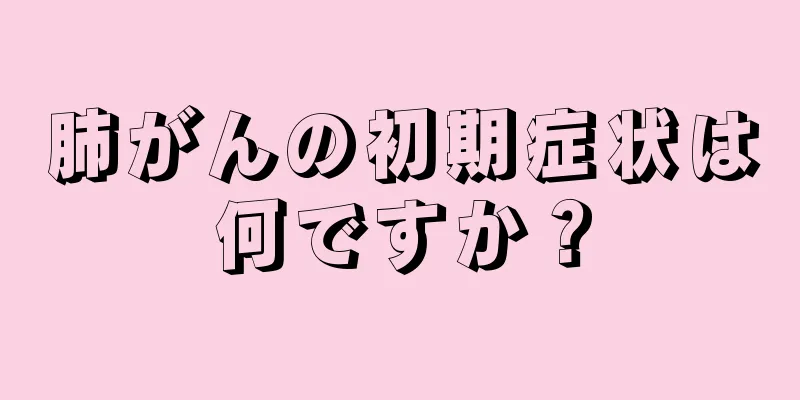 肺がんの初期症状は何ですか？