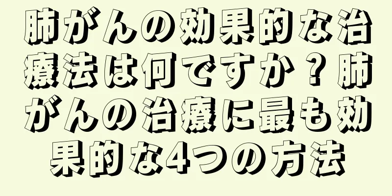 肺がんの効果的な治療法は何ですか？肺がんの治療に最も効果的な4つの方法