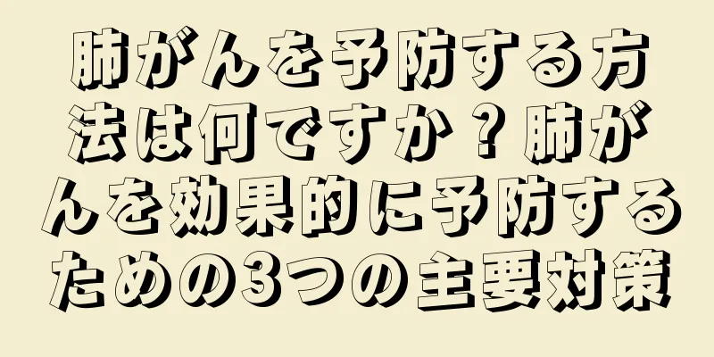 肺がんを予防する方法は何ですか？肺がんを効果的に予防するための3つの主要対策