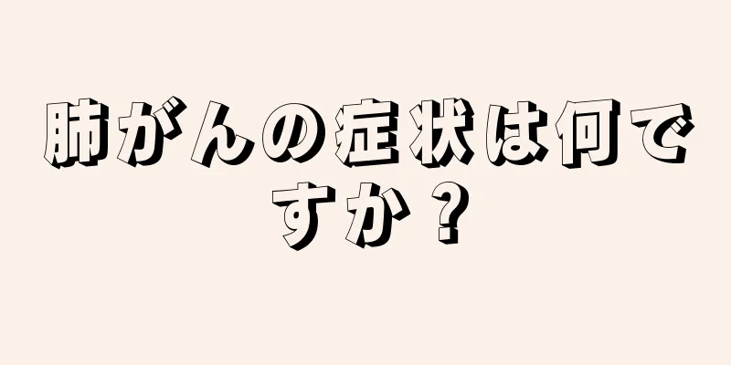 肺がんの症状は何ですか？
