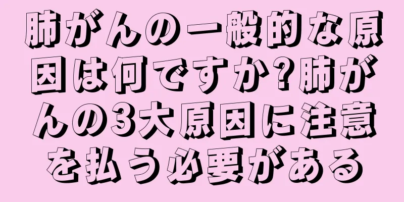 肺がんの一般的な原因は何ですか?肺がんの3大原因に注意を払う必要がある