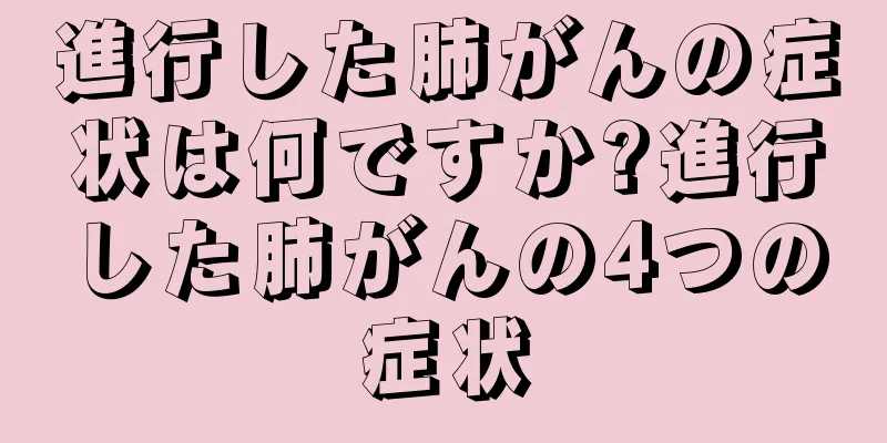 進行した肺がんの症状は何ですか?進行した肺がんの4つの症状