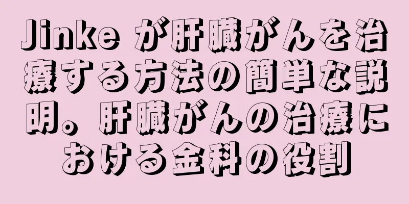 Jinke が肝臓がんを治療する方法の簡単な説明。肝臓がんの治療における金科の役割
