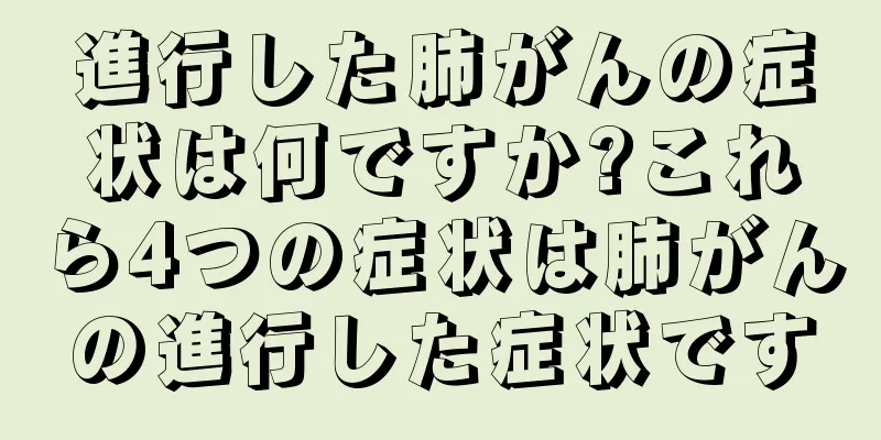 進行した肺がんの症状は何ですか?これら4つの症状は肺がんの進行した症状です