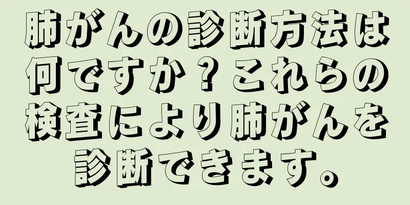 肺がんの診断方法は何ですか？これらの検査により肺がんを診断できます。