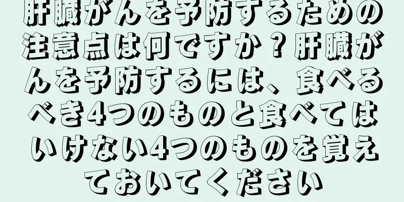 肝臓がんを予防するための注意点は何ですか？肝臓がんを予防するには、食べるべき4つのものと食べてはいけない4つのものを覚えておいてください