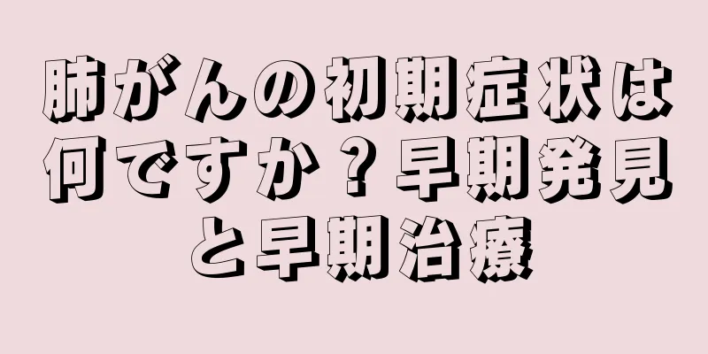 肺がんの初期症状は何ですか？早期発見と早期治療