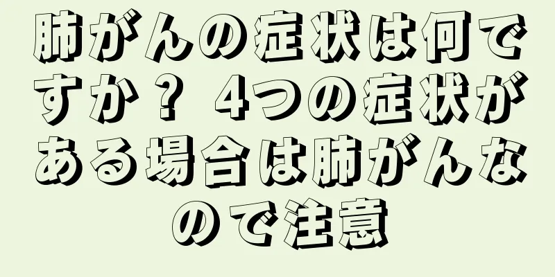 肺がんの症状は何ですか？ 4つの症状がある場合は肺がんなので注意