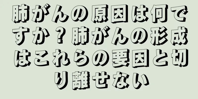 肺がんの原因は何ですか？肺がんの形成はこれらの要因と切り離せない