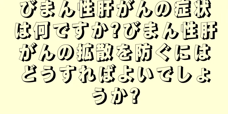 びまん性肝がんの症状は何ですか?びまん性肝がんの拡散を防ぐにはどうすればよいでしょうか?