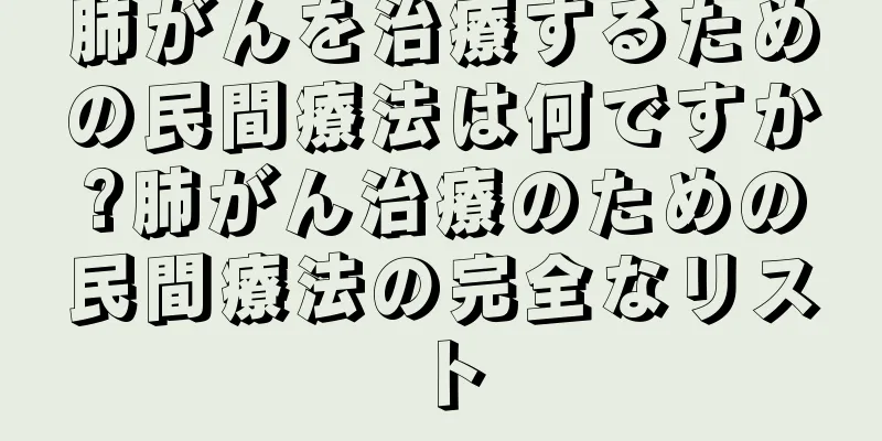 肺がんを治療するための民間療法は何ですか?肺がん治療のための民間療法の完全なリスト